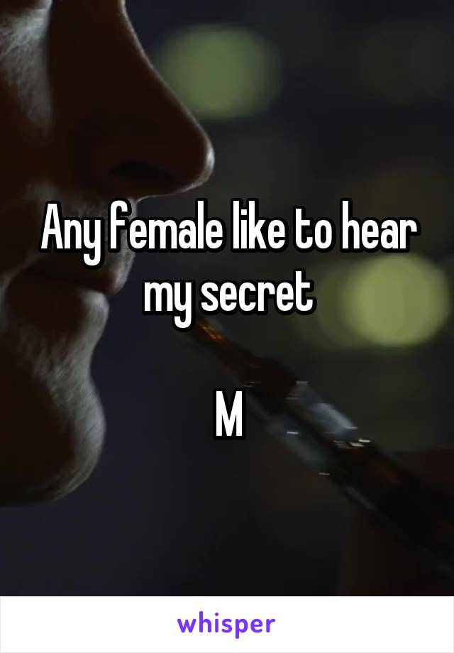 Any female like to hear my secret

M