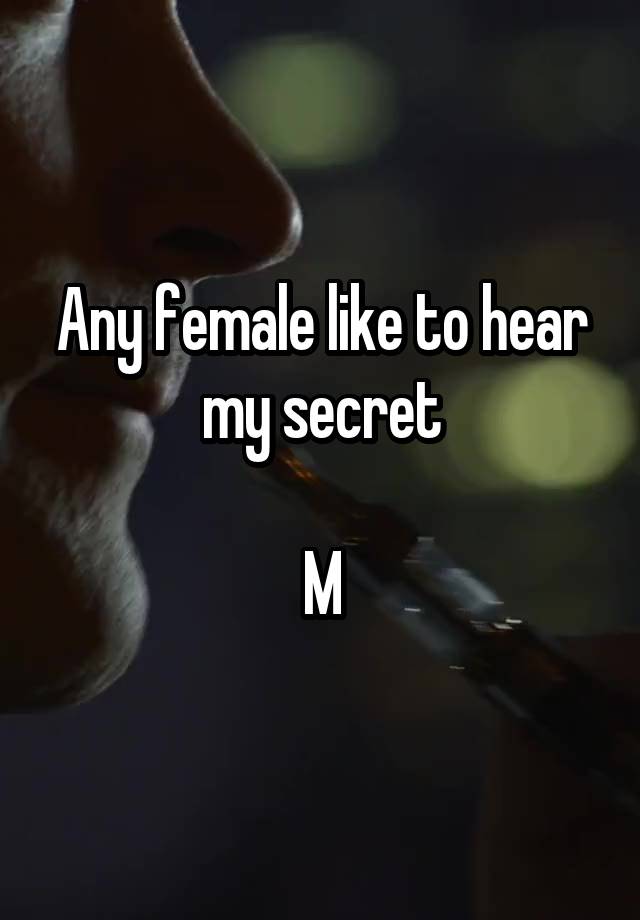 Any female like to hear my secret

M