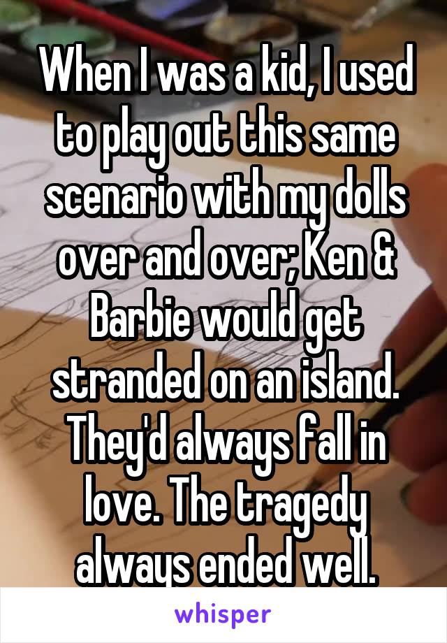 When I was a kid, I used to play out this same scenario with my dolls over and over; Ken & Barbie would get stranded on an island. They'd always fall in love. The tragedy always ended well.