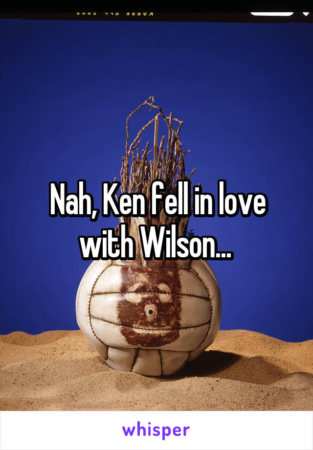 Nah, Ken fell in love with Wilson... 