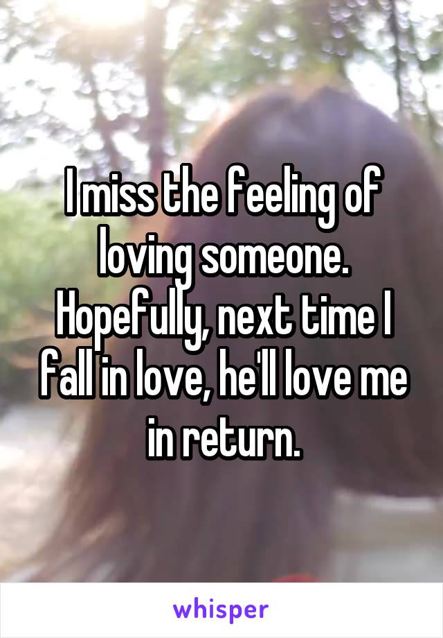 I miss the feeling of loving someone.
Hopefully, next time I fall in love, he'll love me in return.