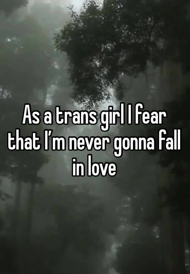 As a trans girl I fear that I’m never gonna fall in love 