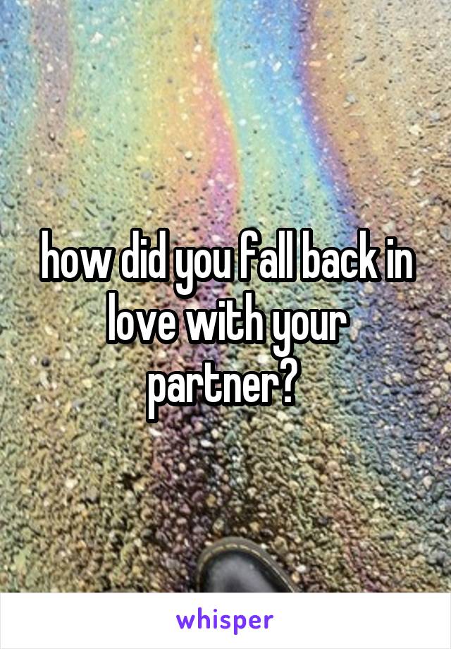 how did you fall back in love with your partner? 