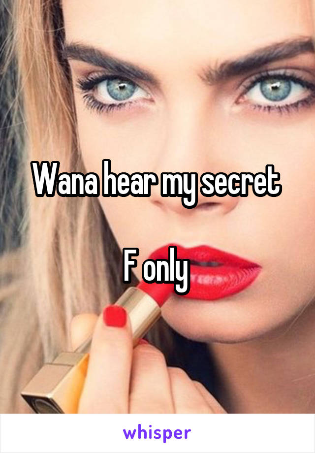 Wana hear my secret 

F only 