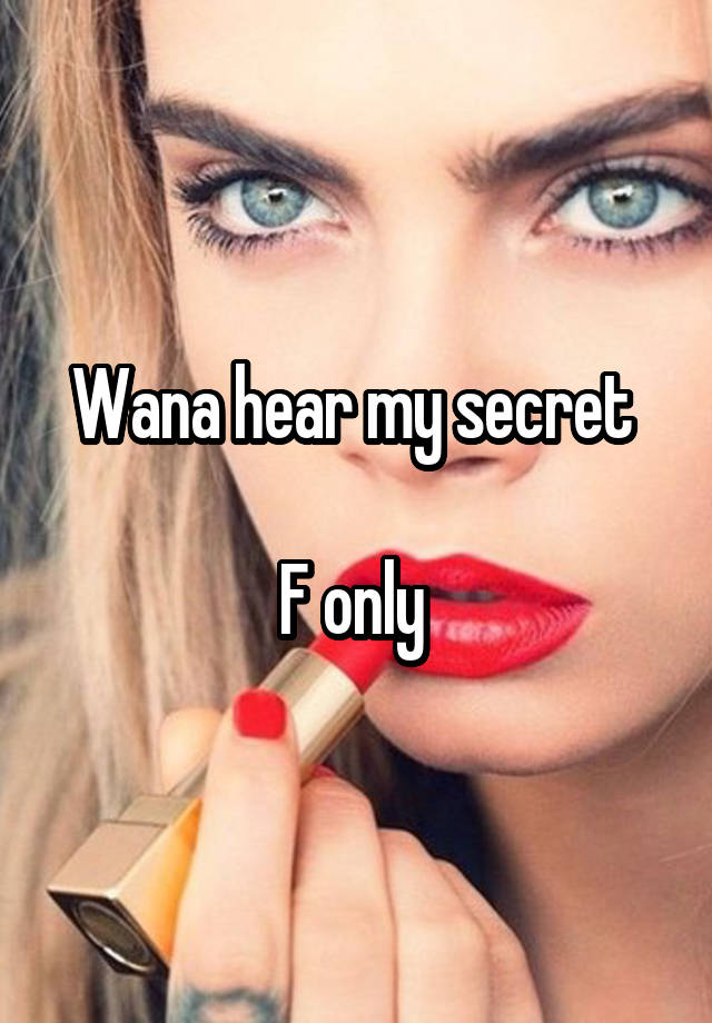 Wana hear my secret 

F only 