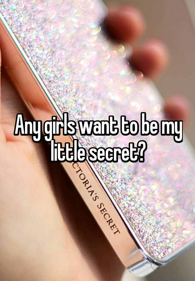 Any girls want to be my little secret?