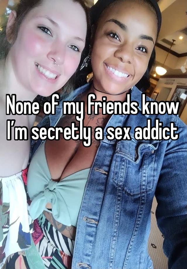 None of my friends know I’m secretly a sex addict