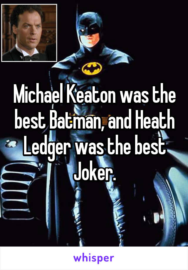 Michael Keaton was the best Batman, and Heath Ledger was the best Joker.