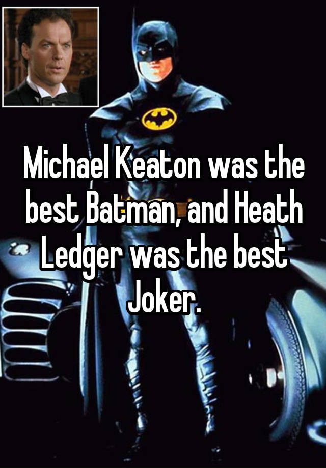 Michael Keaton was the best Batman, and Heath Ledger was the best Joker.