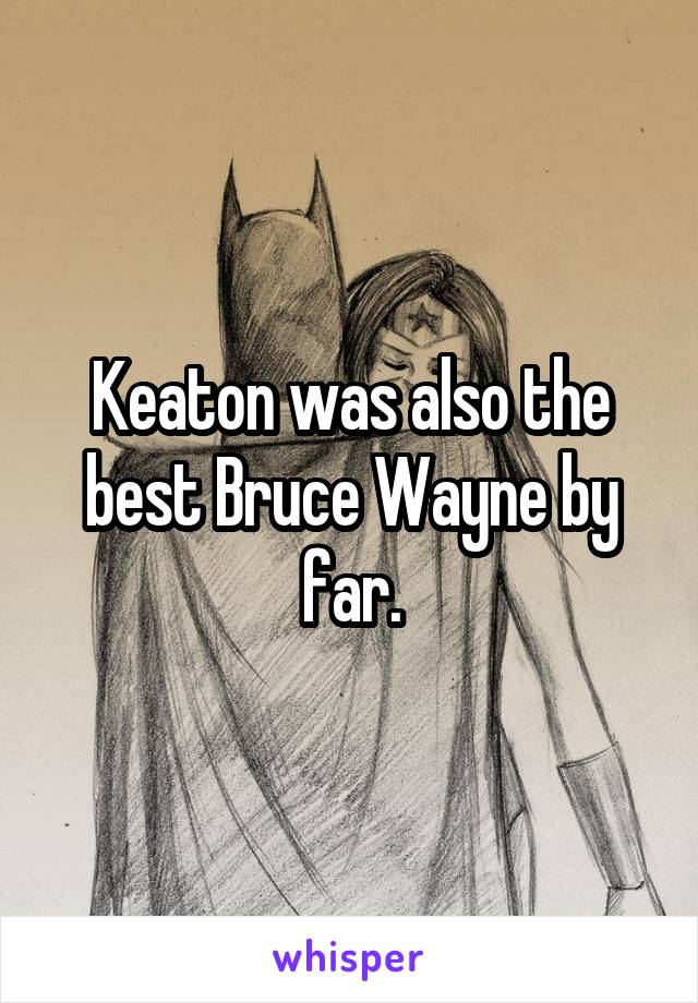 Keaton was also the best Bruce Wayne by far.