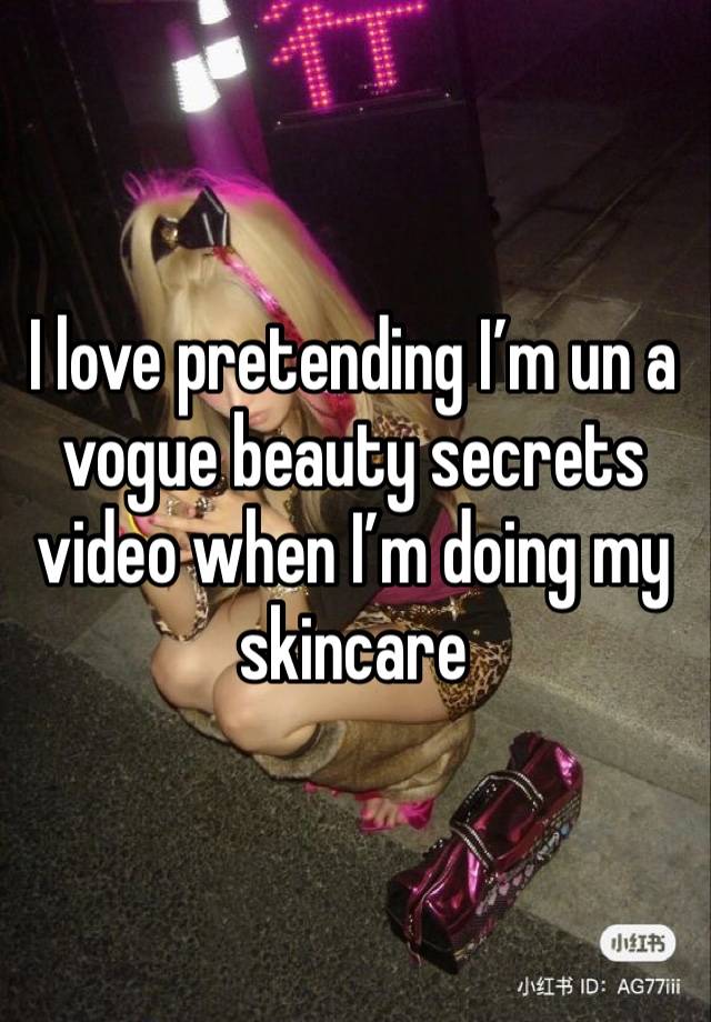 I love pretending I’m un a vogue beauty secrets video when I’m doing my skincare