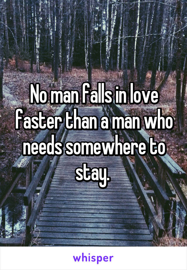 No man falls in love faster than a man who needs somewhere to stay. 