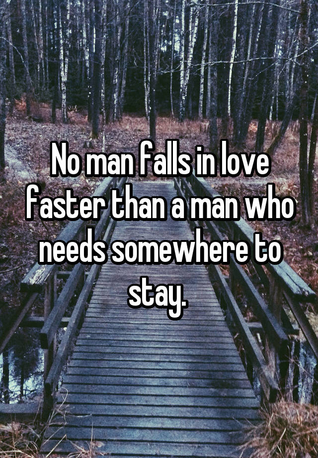 No man falls in love faster than a man who needs somewhere to stay. 