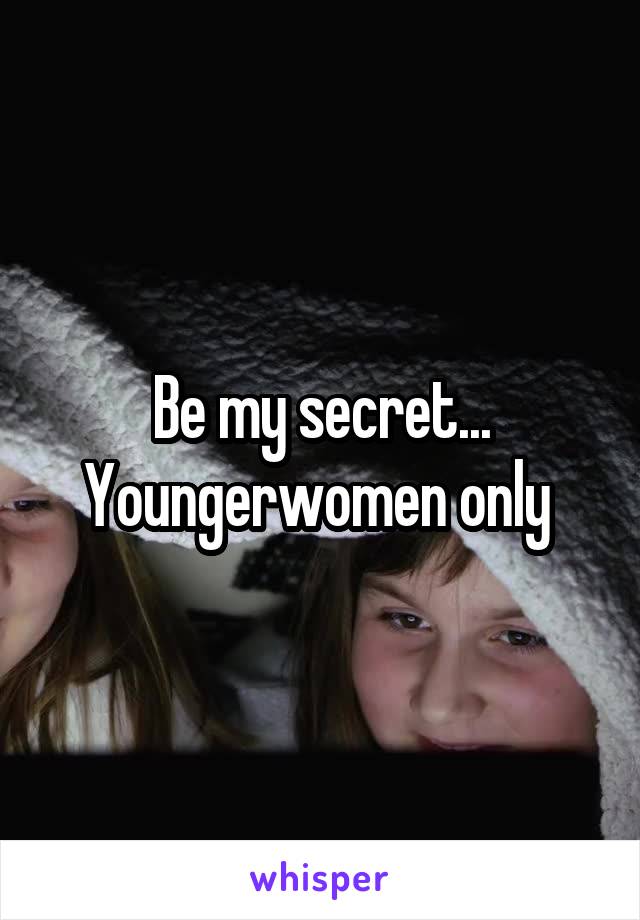 Be my secret...
Youngerwomen only 