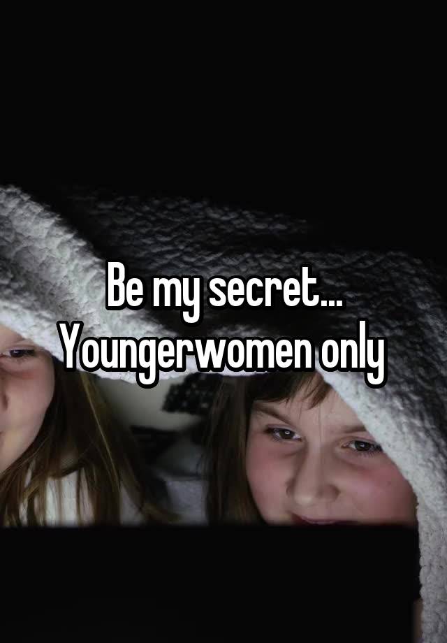 Be my secret...
Youngerwomen only 