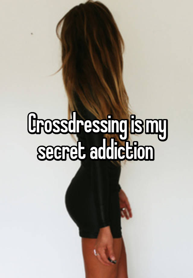 Crossdressing is my secret addiction 