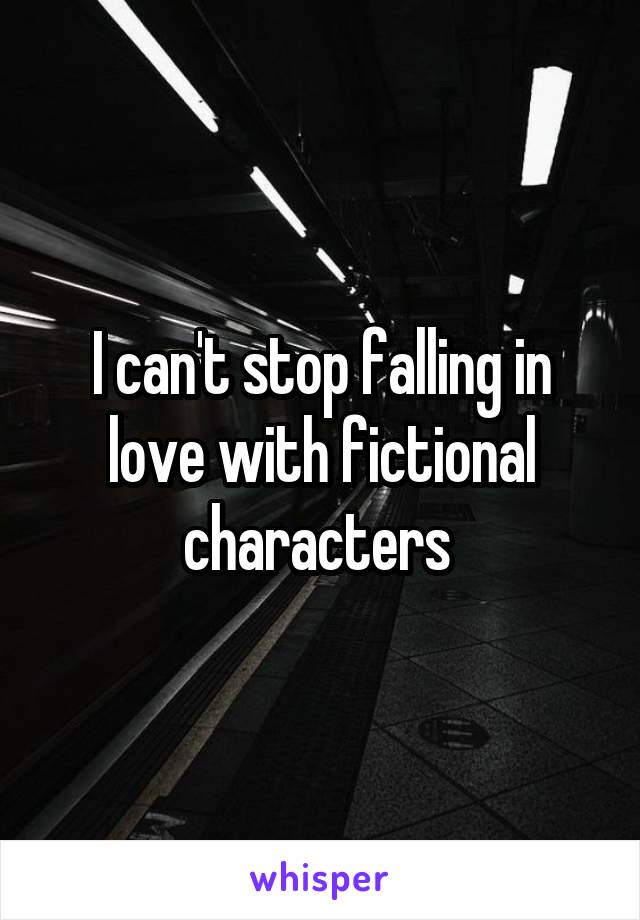 I can't stop falling in love with fictional characters 