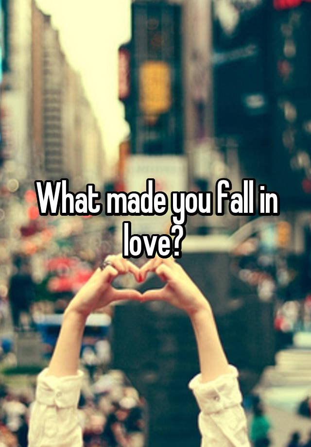 What made you fall in love? 