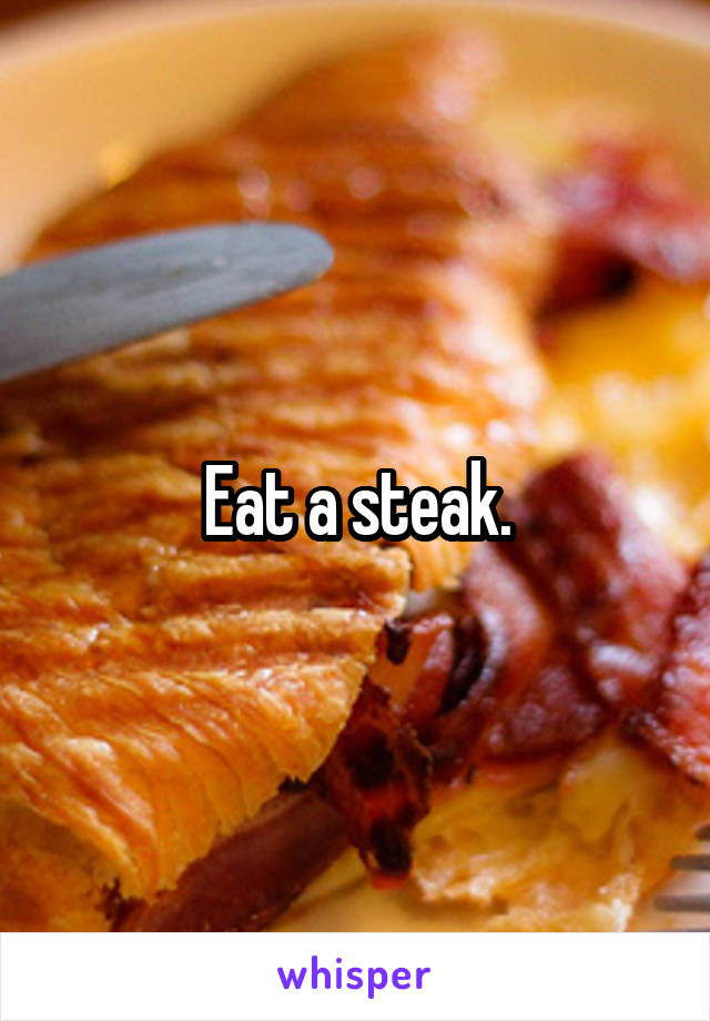 Eat a steak.