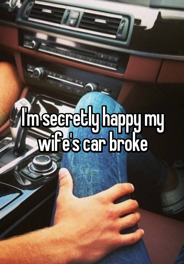 I'm secretly happy my wife's car broke