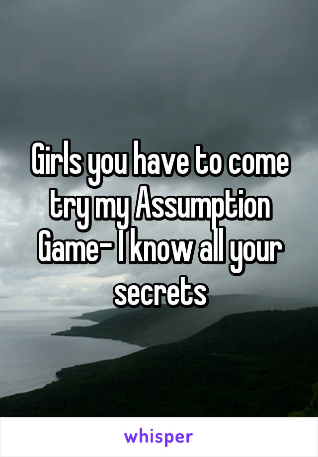 Girls you have to come try my Assumption Game- I know all your secrets