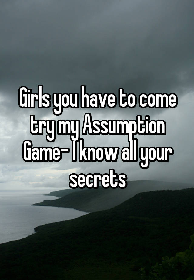 Girls you have to come try my Assumption Game- I know all your secrets