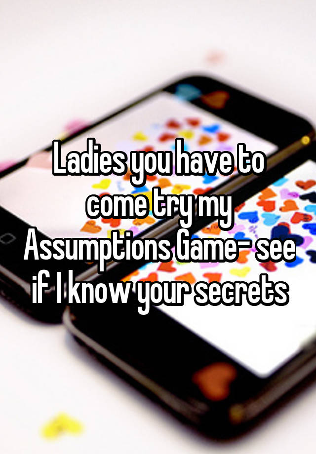 Ladies you have to come try my Assumptions Game- see if I know your secrets