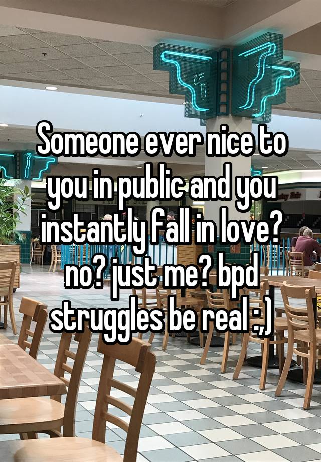 Someone ever nice to you in public and you instantly fall in love? no? just me? bpd struggles be real :,)