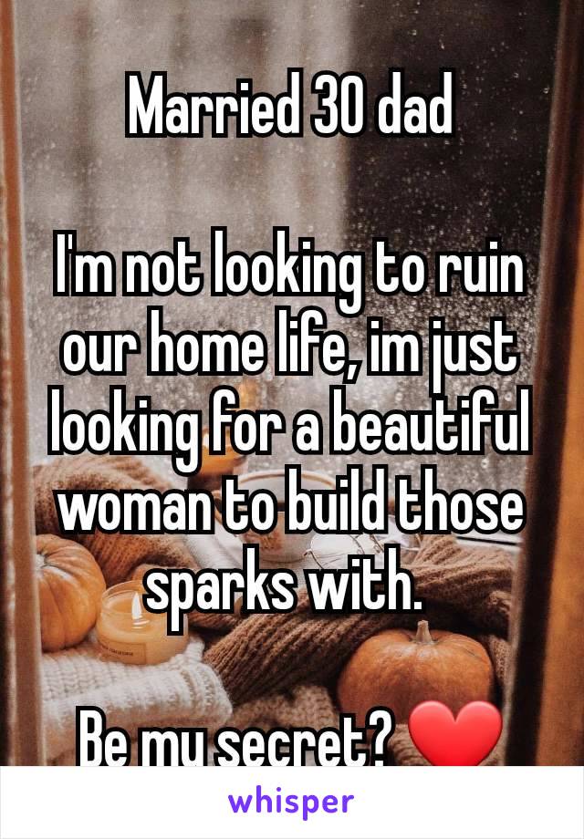 Married 30 dad

I'm not looking to ruin our home life, im just looking for a beautiful woman to build those sparks with. 

Be my secret? ❤️