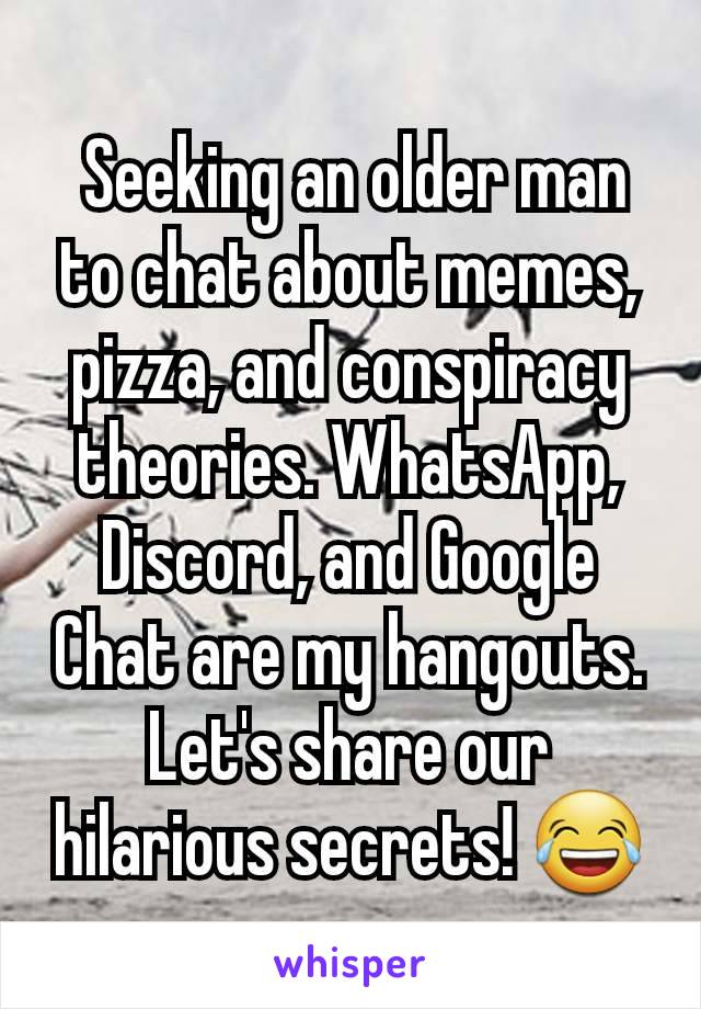  Seeking an older man to chat about memes, pizza, and conspiracy theories. WhatsApp, Discord, and Google Chat are my hangouts. Let's share our hilarious secrets! 😂