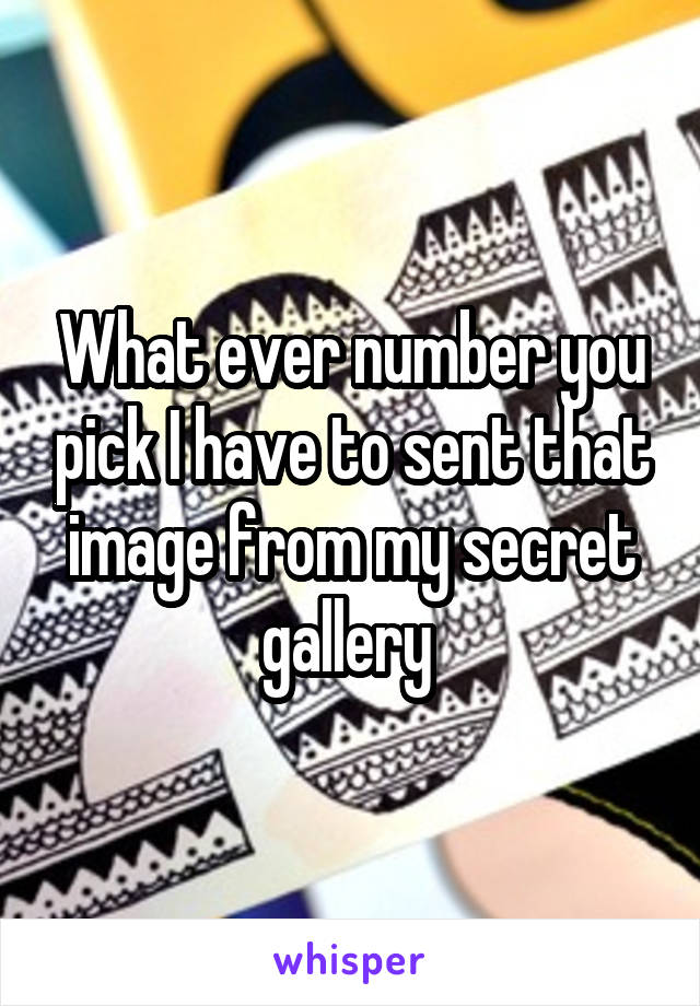 What ever number you pick I have to sent that image from my secret gallery 