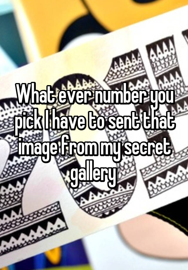 What ever number you pick I have to sent that image from my secret gallery 