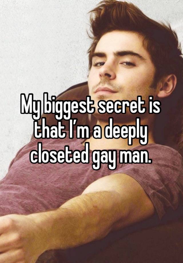 My biggest secret is that I’m a deeply closeted gay man.