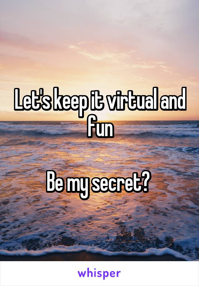 Let's keep it virtual and fun

Be my secret? 