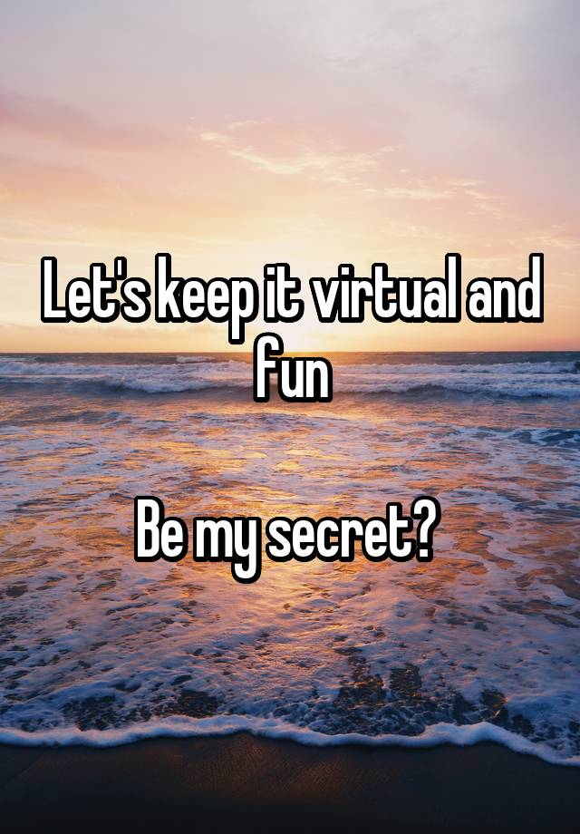 Let's keep it virtual and fun

Be my secret? 