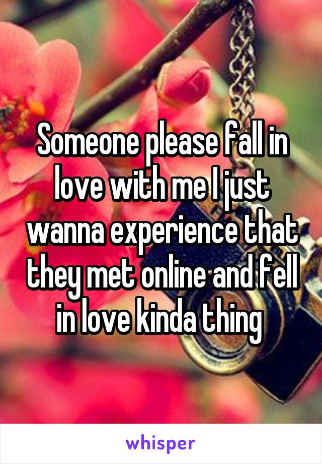 Someone please fall in love with me I just wanna experience that they met online and fell in love kinda thing 