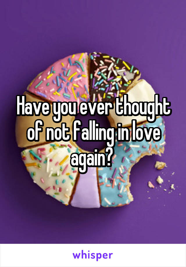 Have you ever thought of not falling in love again? 