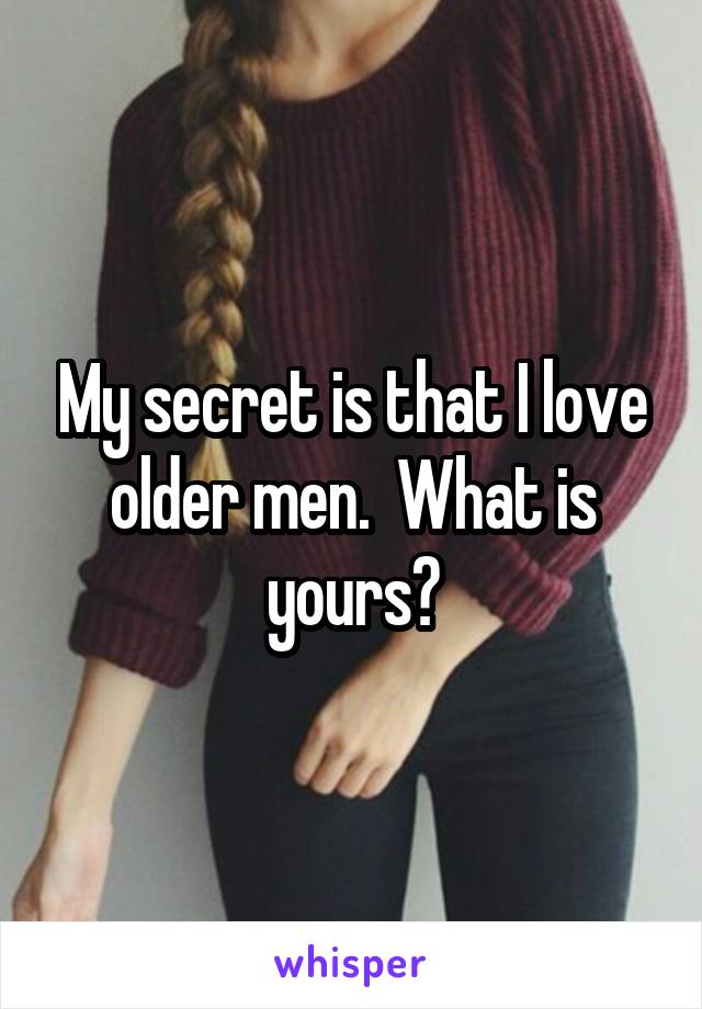 My secret is that I love older men.  What is yours?