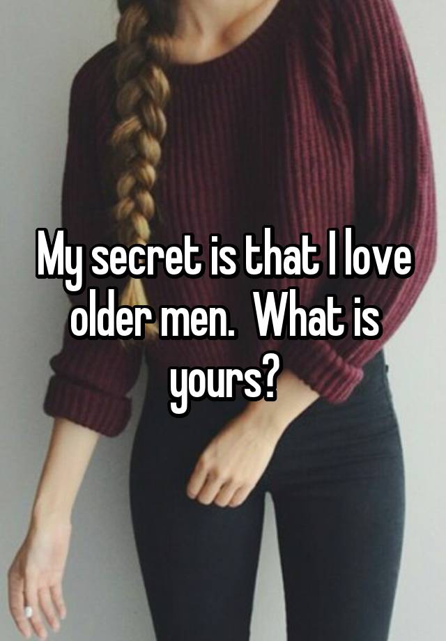 My secret is that I love older men.  What is yours?