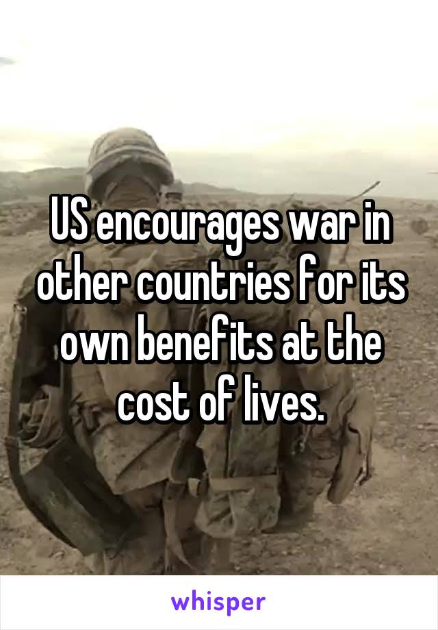 US encourages war in other countries for its own benefits at the cost of lives.