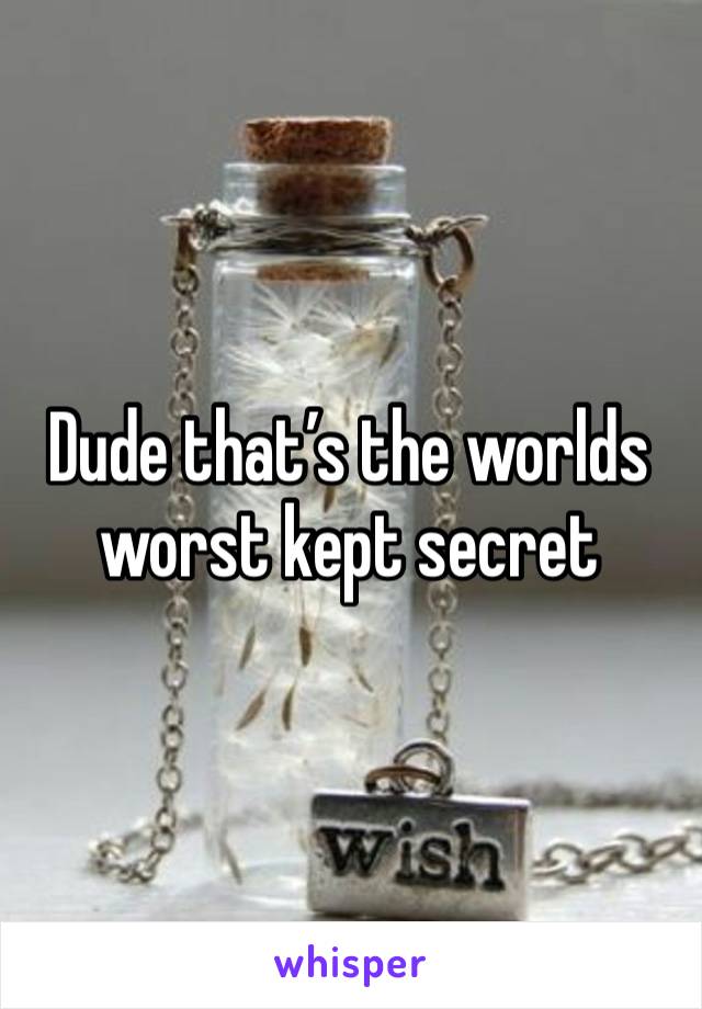 Dude that’s the worlds worst kept secret 