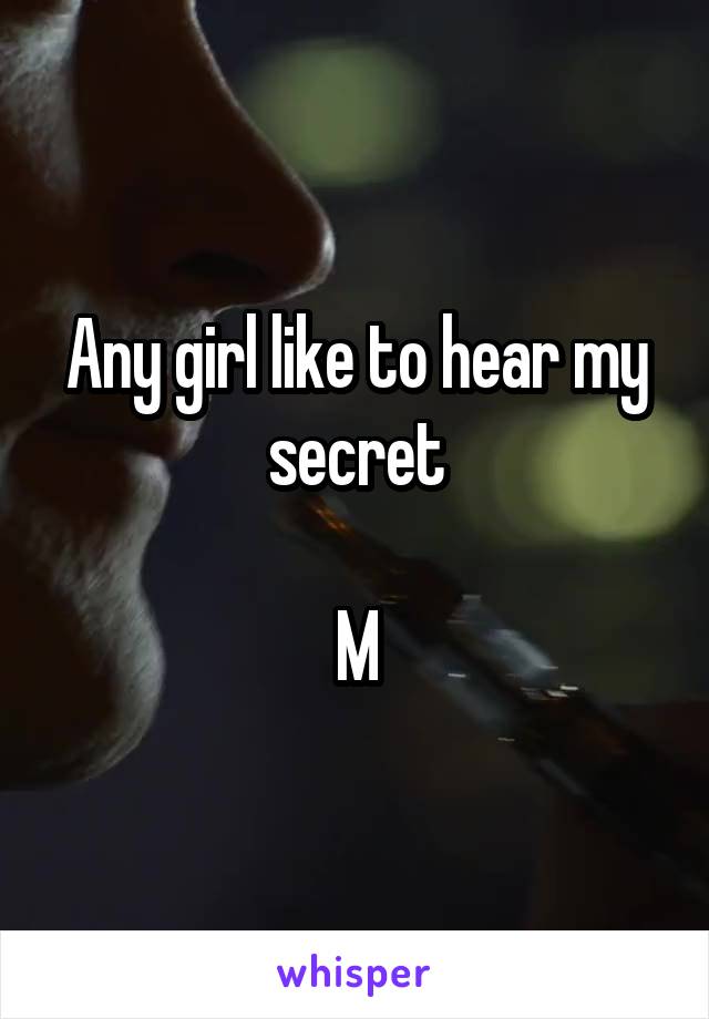 Any girl like to hear my secret

M