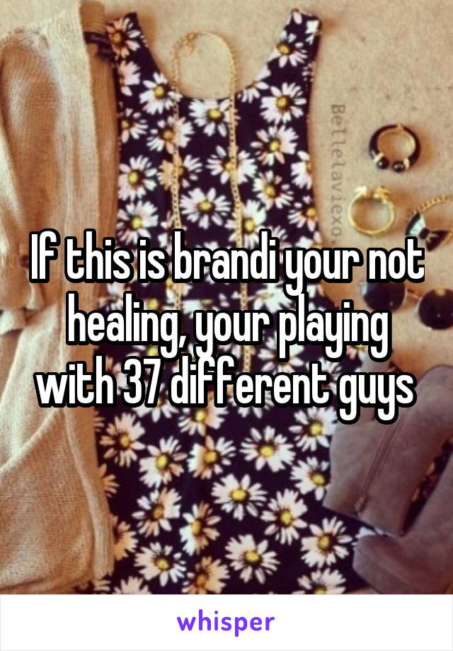 If this is brandi your not healing, your playing with 37 different guys 