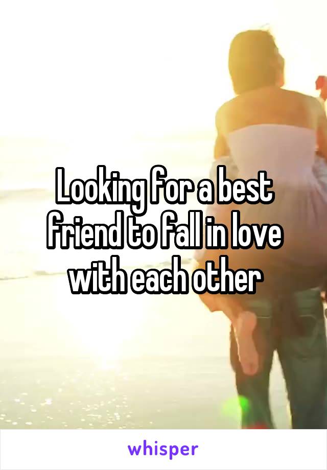 Looking for a best friend to fall in love with each other