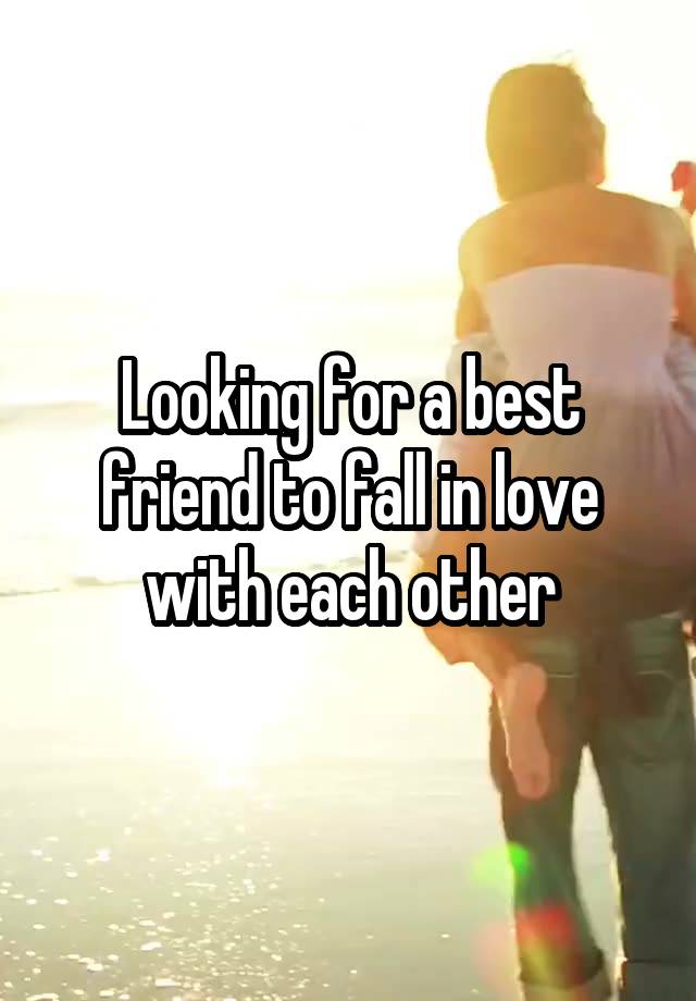 Looking for a best friend to fall in love with each other