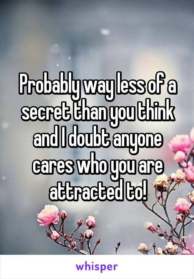 Probably way less of a secret than you think and I doubt anyone cares who you are attracted to!