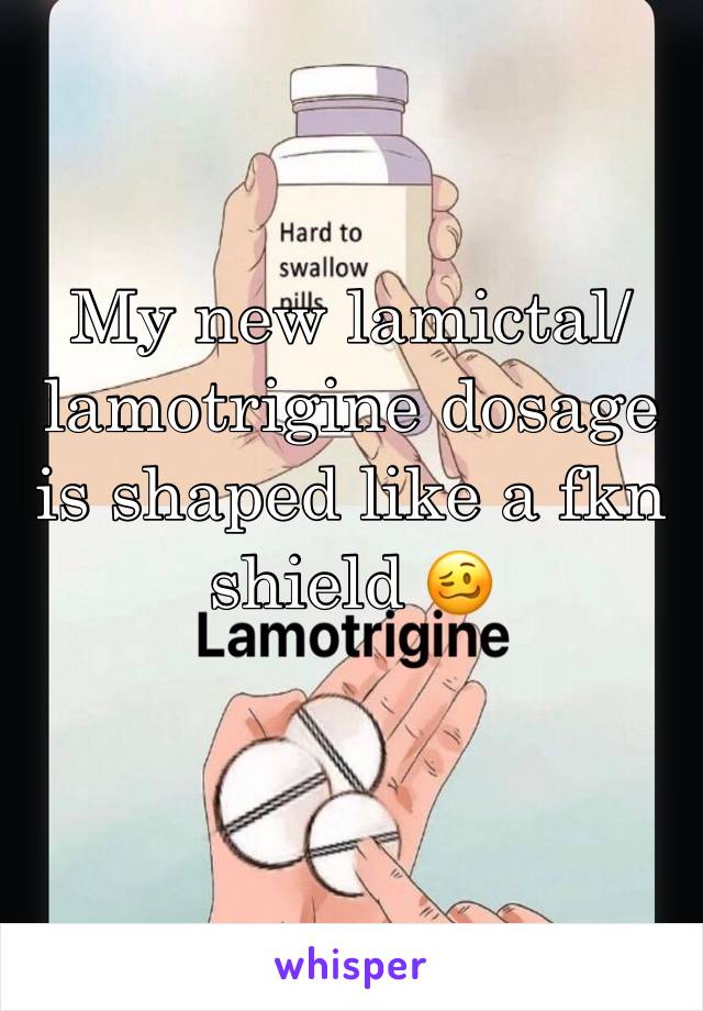 My new lamictal/lamotrigine dosage is shaped like a fkn shield 🥴