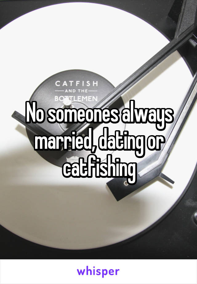 No someones always married, dating or catfishing