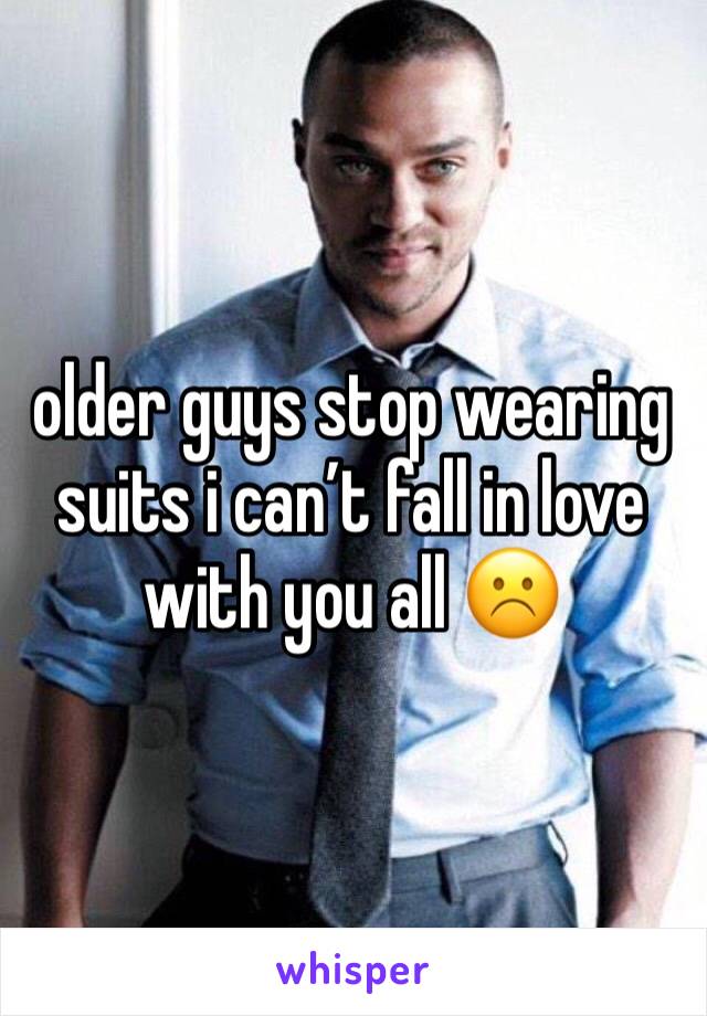 older guys stop wearing suits i can’t fall in love with you all ☹️