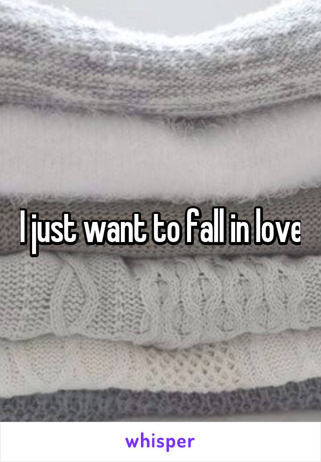 I just want to fall in love